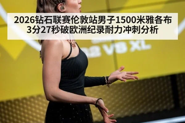2026钻石联赛伦敦站男子1500米雅各布3分27秒破欧洲纪录耐力冲刺分析（jiuyou game）