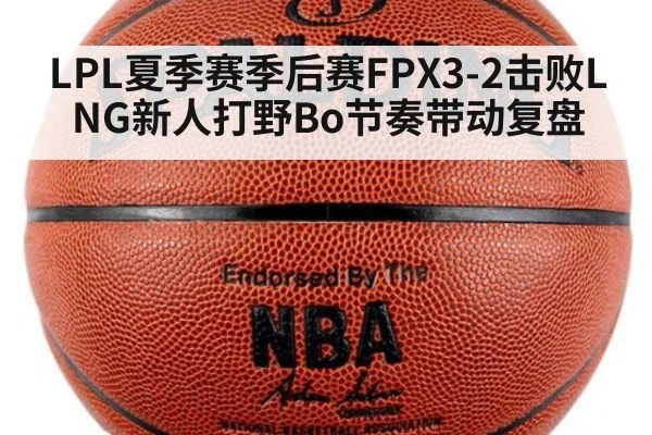 LPL夏季赛季后赛FPX3-2击败LNG新人打野Bo节奏带动复盘（jiuyou game）