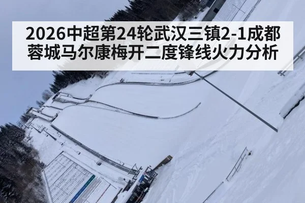 2026中超第24轮武汉三镇2-1成都蓉城马尔康梅开二度锋线火力分析（jiuyou game）