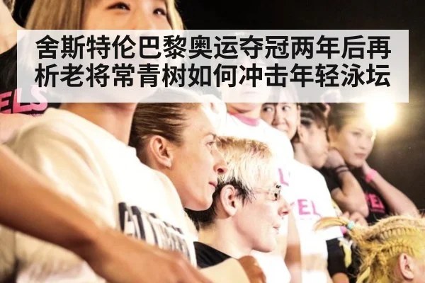 舍斯特伦巴黎奥运夺冠两年后再析老将常青树如何冲击年轻泳坛 | jiuyou game