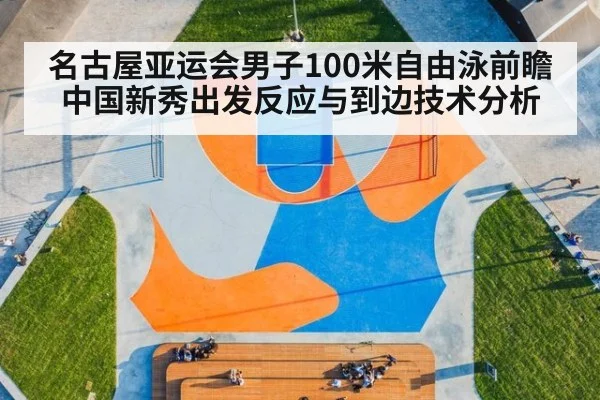 名古屋亚运会男子100米自由泳前瞻 中国新秀出发反应与到边技术分析（jiuyou game）