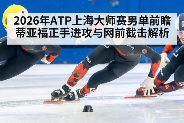 2026年ATP上海大师赛男单前瞻 蒂亚福正手进攻与网前截击解析（jiuyou game）