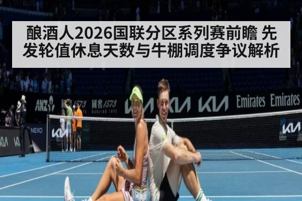 酿酒人2026国联分区系列赛前瞻 先发轮值休息天数与牛棚调度争议解析（jiuyou game）