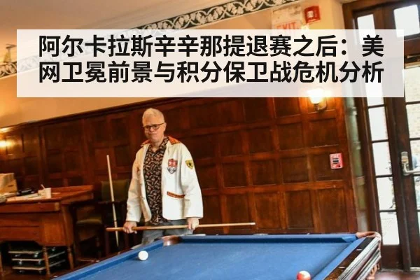 阿尔卡拉斯辛辛那提退赛之后：美网卫冕前景与积分保卫战危机分析