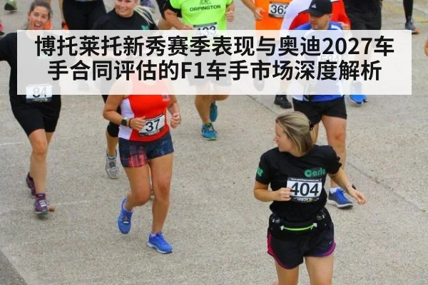 博托莱托新秀赛季表现与奥迪2027车手合同评估的F1车手市场深度解析