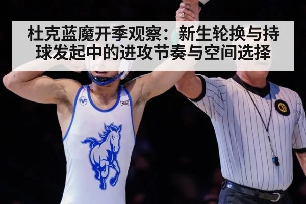 杜克蓝魔开季观察：新生轮换与持球发起中的进攻节奏与空间选择（jiuyou game）